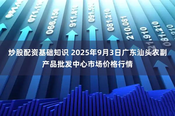 炒股配资基础知识 2025年9月3日广东汕头农副产品批发中心市场价格行情