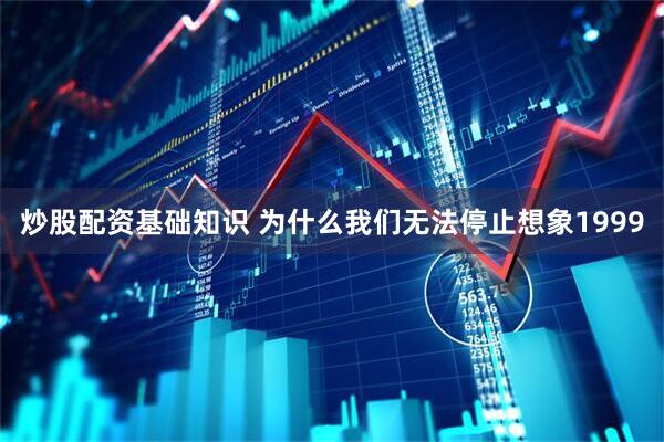 炒股配资基础知识 为什么我们无法停止想象1999
