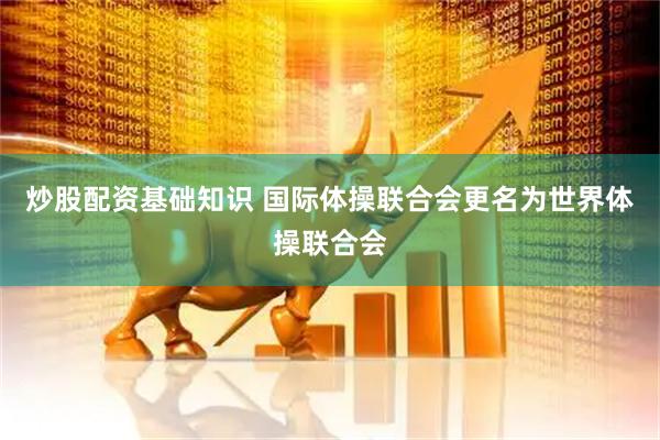 炒股配资基础知识 国际体操联合会更名为世界体操联合会