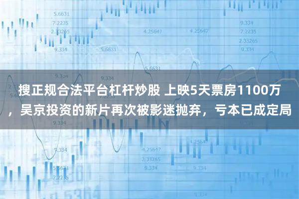 搜正规合法平台杠杆炒股 上映5天票房1100万，吴京投资的新片再次被影迷抛弃，亏本已成定局