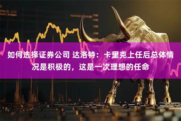 如何选择证券公司 达洛特：卡里克上任后总体情况是积极的，这是一次理想的任命