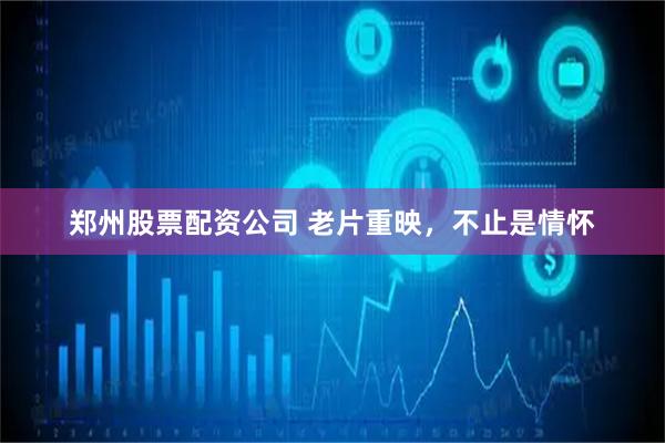 郑州股票配资公司 老片重映，不止是情怀