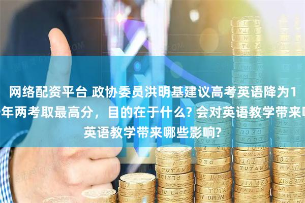 网络配资平台 政协委员洪明基建议高考英语降为100分，一年两考取最高分，目的在于什么? 会对英语教学带来哪些影响?